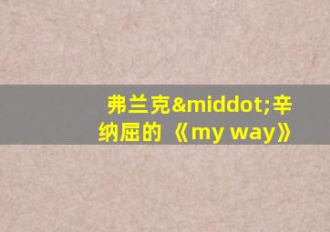 弗兰克·辛纳屈的 《my way》